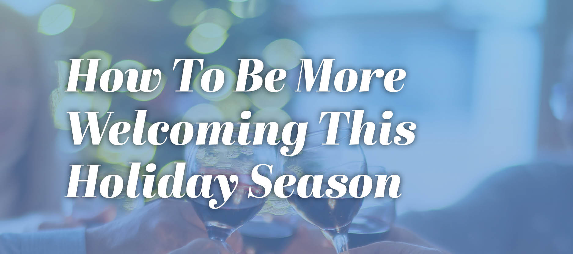 How To Be More Welcoming This Holiday Season